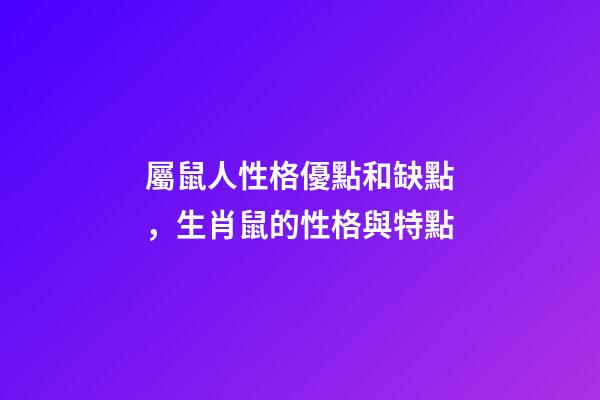 屬鼠人性格優點和缺點，生肖鼠的性格與特點